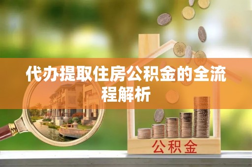 泗阳代办提取住房公积金的全流程解析