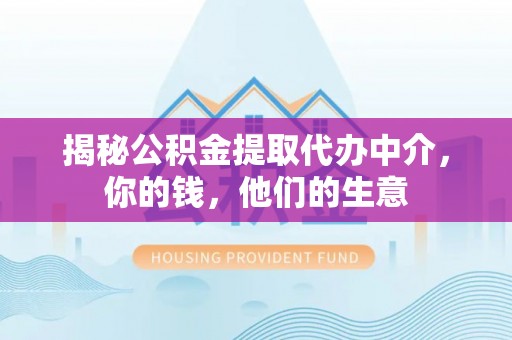 泗阳揭秘公积金提取代办中介，你的钱，他们的生意