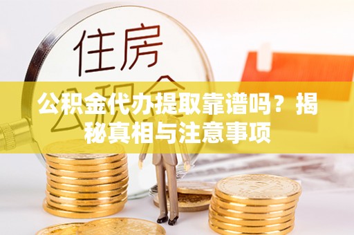 泗阳公积金代办提取靠谱吗？揭秘真相与注意事项