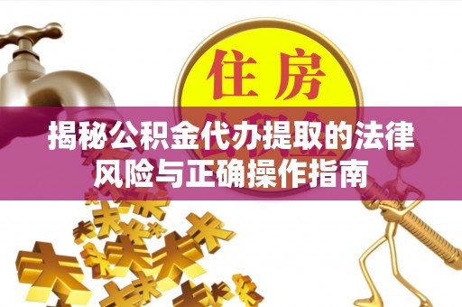 泗阳揭秘公积金代办提取的法律风险与正确操作指南