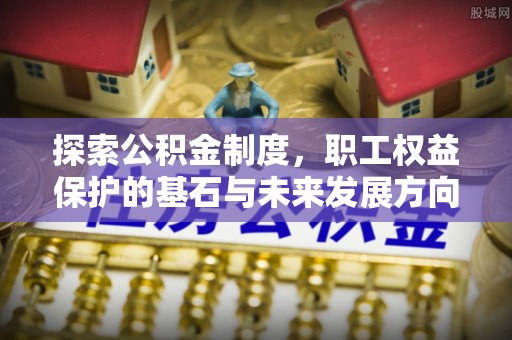 泗阳探索公积金制度，职工权益保护的基石与未来发展方向