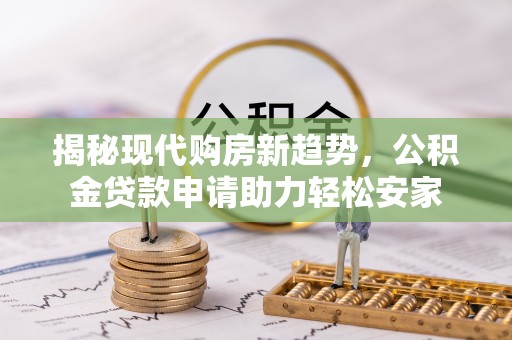 泗阳揭秘现代购房新趋势，公积金贷款申请助力轻松安家