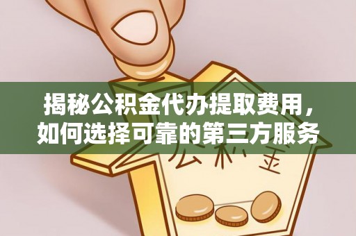 泗阳揭秘公积金代办提取费用，如何选择可靠的第三方服务