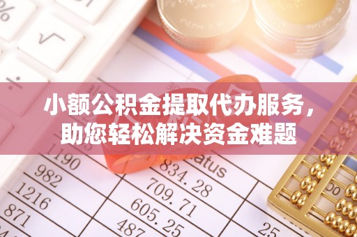 泗阳小额公积金提取代办服务，助您轻松解决资金难题