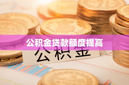 泗阳公积金贷款额度提高