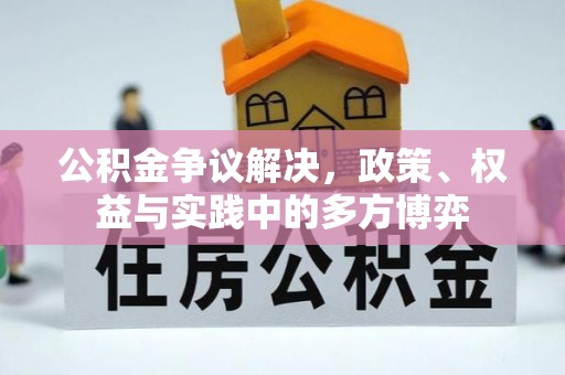 泗阳公积金争议解决，政策、权益与实践中的多方博弈