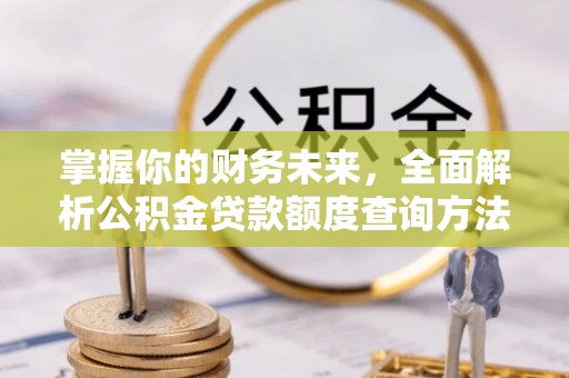 泗阳掌握你的财务未来，全面解析公积金贷款额度查询方法