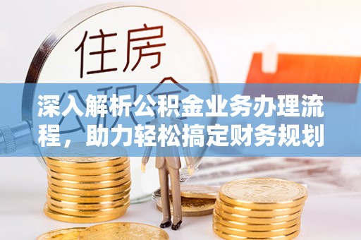 泗阳深入解析公积金业务办理流程，助力轻松搞定财务规划