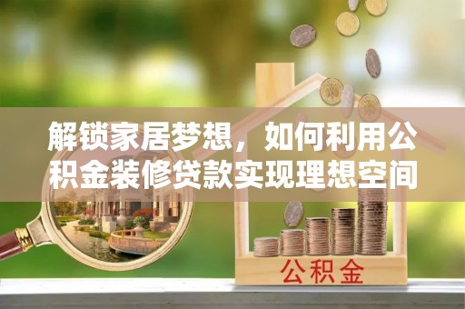 泗阳解锁家居梦想，如何利用公积金装修贷款实现理想空间