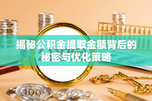 泗阳揭秘公积金提取金额背后的秘密与优化策略