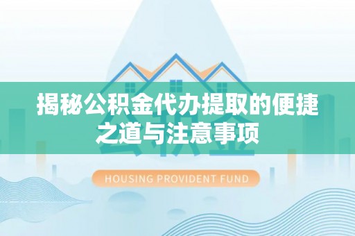泗阳揭秘公积金代办提取的便捷之道与注意事项