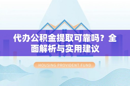 泗阳代办公积金提取可靠吗？全面解析与实用建议