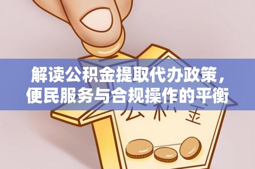 泗阳解读公积金提取代办政策，便民服务与合规操作的平衡之道