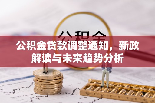 泗阳公积金贷款调整通知，新政解读与未来趋势分析