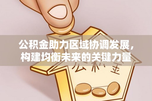 泗阳公积金助力区域协调发展，构建均衡未来的关键力量
