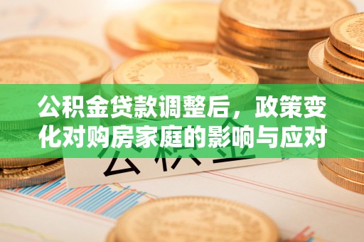 泗阳公积金贷款调整后，政策变化对购房家庭的影响与应对策略