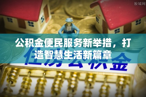 泗阳公积金便民服务新举措，打造智慧生活新篇章