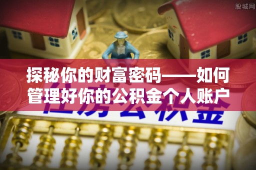 泗阳探秘你的财富密码——如何管理好你的公积金个人账户信息