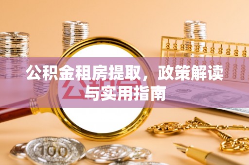 泗阳公积金租房提取，政策解读与实用指南