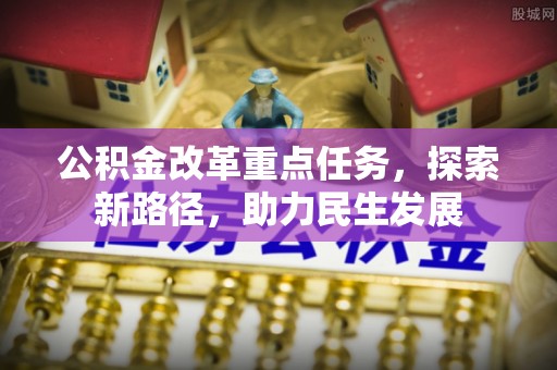 泗阳公积金改革重点任务，探索新路径，助力民生发展