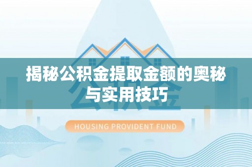 泗阳揭秘公积金提取金额的奥秘与实用技巧