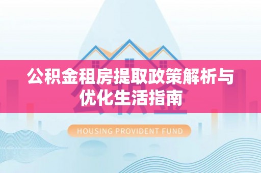 泗阳公积金租房提取政策解析与优化生活指南
