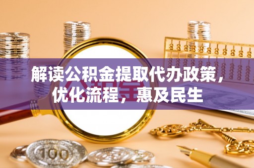 泗阳解读公积金提取代办政策，优化流程，惠及民生