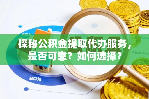 泗阳探秘公积金提取代办服务，是否可靠？如何选择？