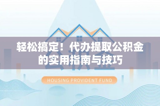 泗阳轻松搞定！代办提取公积金的实用指南与技巧