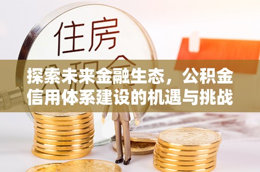 泗阳探索未来金融生态，公积金信用体系建设的机遇与挑战