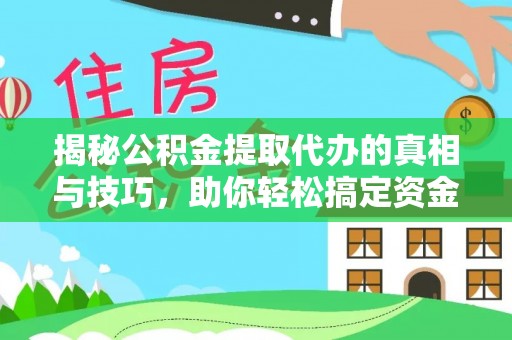 泗阳揭秘公积金提取代办的真相与技巧，助你轻松搞定资金流动问题