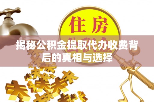 泗阳揭秘公积金提取代办收费背后的真相与选择