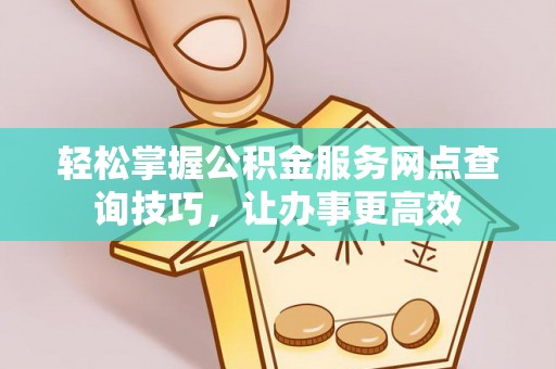 泗阳轻松掌握公积金服务网点查询技巧，让办事更高效