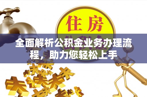 泗阳全面解析公积金业务办理流程，助力您轻松上手