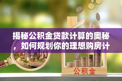 泗阳揭秘公积金贷款计算的奥秘，如何规划你的理想购房计划