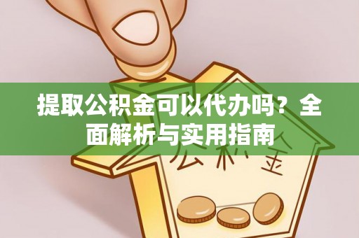 泗阳提取公积金可以代办吗？全面解析与实用指南