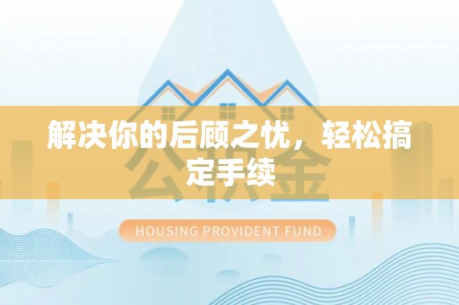 泗阳解决你的后顾之忧，轻松搞定手续