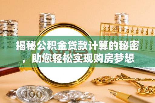 泗阳揭秘公积金贷款计算的秘密，助您轻松实现购房梦想