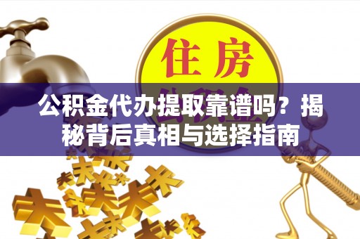 泗阳公积金代办提取靠谱吗？揭秘背后真相与选择指南