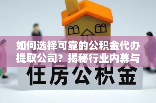 泗阳如何选择可靠的公积金代办提取公司？揭秘行业内幕与服务指南