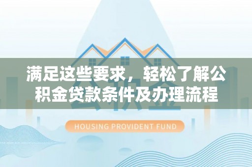 泗阳满足这些要求，轻松了解公积金贷款条件及办理流程