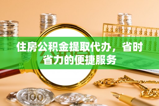 泗阳住房公积金提取代办，省时省力的便捷服务