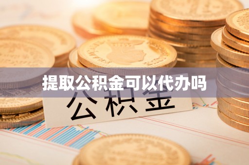 泗阳提取公积金可以代办吗