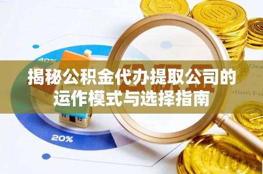 泗阳揭秘公积金代办提取公司的运作模式与选择指南