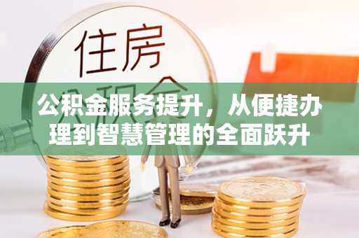 泗阳公积金服务提升，从便捷办理到智慧管理的全面跃升