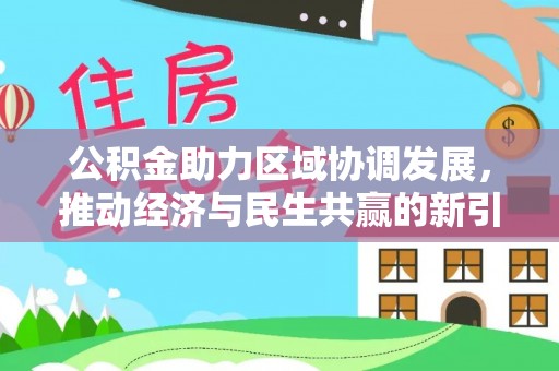 泗阳公积金助力区域协调发展，推动经济与民生共赢的新引擎