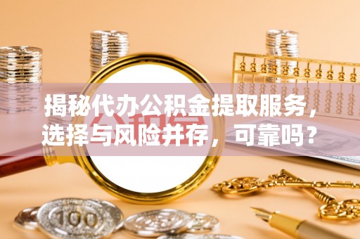 泗阳揭秘代办公积金提取服务，选择与风险并存，可靠吗？