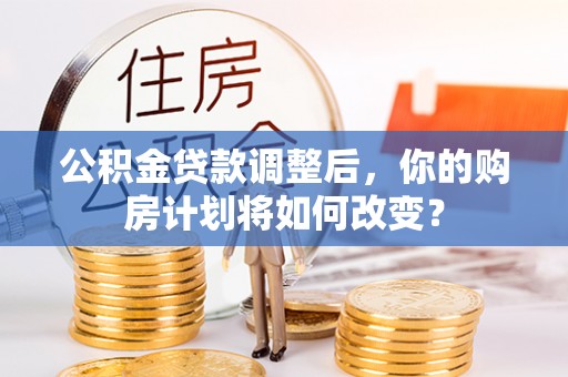 泗阳公积金贷款调整后，你的购房计划将如何改变？