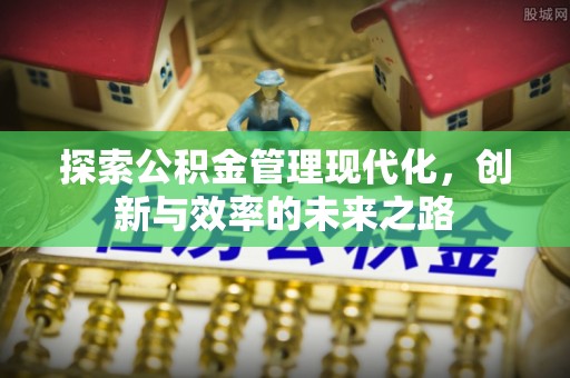 泗阳探索公积金管理现代化，创新与效率的未来之路