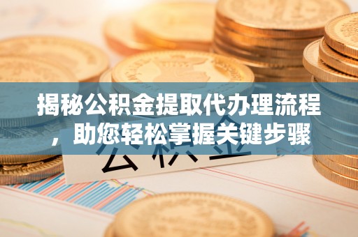 泗阳揭秘公积金提取代办理流程，助您轻松掌握关键步骤